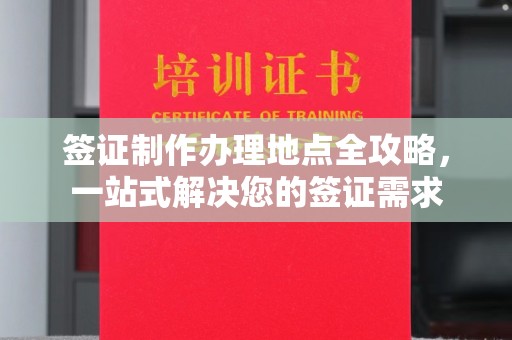 黎平签证制作办理地点全攻略，一站式解决您的签证需求