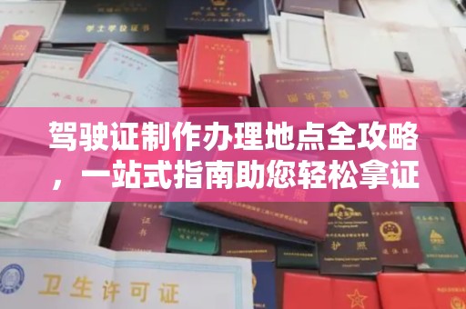 平山驾驶证制作办理地点全攻略，一站式指南助您轻松拿证